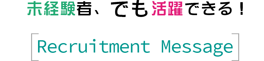未経験者、でも活躍できる！